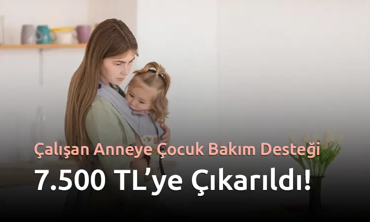 Çalışan Anneye Çocuk Bakım Desteği 7.500 TL’ye Çıkarıldı