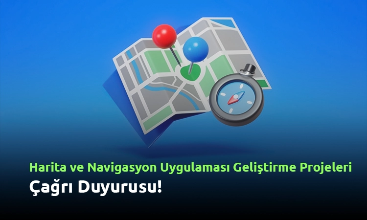 Harita ve Navigasyon Uygulaması Geliştirme Çağrısı Duyuruldu!